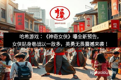 哈希游戏：《神奇女侠》曝全新预告，女侠贴身巷战以一敌多，英勇无畏震撼来袭！